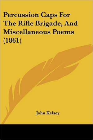 Percussion Caps For The Rifle Brigade, And Miscellaneous Poems (1861) de John Kelsey