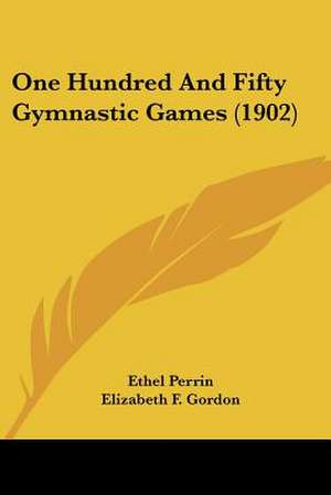 One Hundred And Fifty Gymnastic Games (1902) de Elizabeth F. Gordon