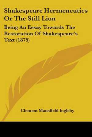 Shakespeare Hermeneutics Or The Still Lion de Clement Mansfield Ingleby