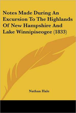 Notes Made During An Excursion To The Highlands Of New Hampshire And Lake Winnipiseogee (1833) de Nathan Hale