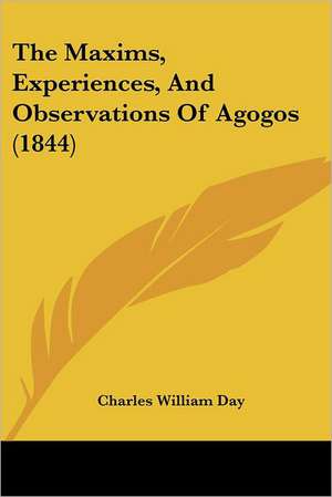 The Maxims, Experiences, And Observations Of Agogos (1844) de Charles William Day