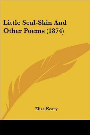 Little Seal-Skin And Other Poems (1874) de Eliza Keary