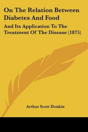 On The Relation Between Diabetes And Food de Arthur Scott Donkin