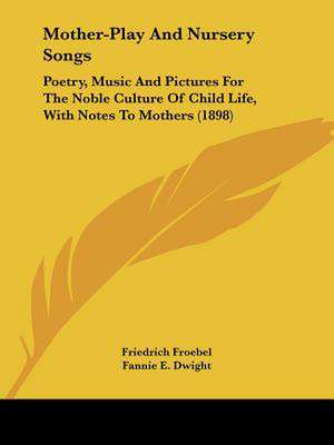 Mother-Play And Nursery Songs de Friedrich Froebel