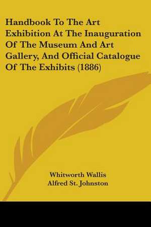 Handbook To The Art Exhibition At The Inauguration Of The Museum And Art Gallery, And Official Catalogue Of The Exhibits (1886) de Alfred St. Johnston