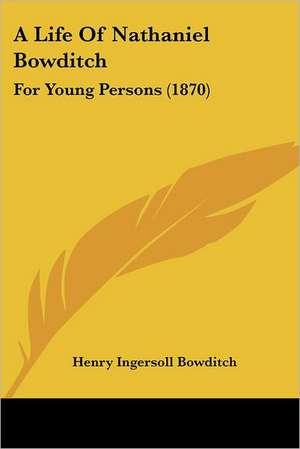 A Life Of Nathaniel Bowditch de Henry Ingersoll Bowditch