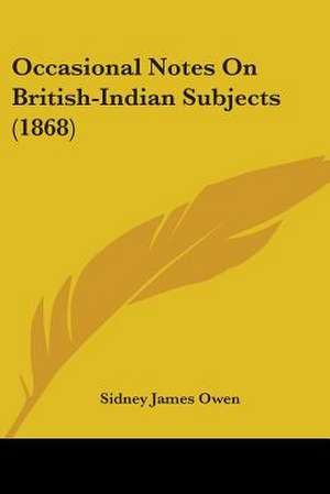 Occasional Notes On British-Indian Subjects (1868) de Sidney James Owen