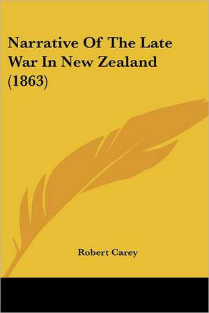 Narrative Of The Late War In New Zealand (1863) de Robert Carey