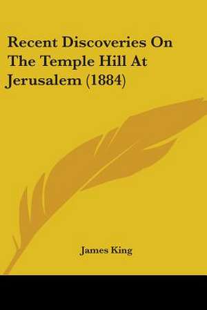 Recent Discoveries On The Temple Hill At Jerusalem (1884) de James King