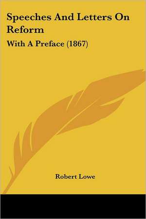 Speeches And Letters On Reform de Robert Lowe