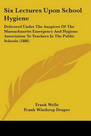 Six Lectures Upon School Hygiene de Frank Wells