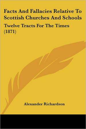 Facts And Fallacies Relative To Scottish Churches And Schools de Alexander Richardson