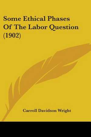 Some Ethical Phases Of The Labor Question (1902) de Carroll Davidson Wright