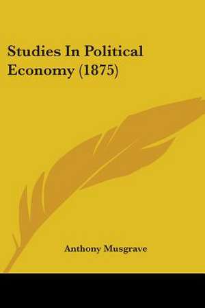 Studies In Political Economy (1875) de Anthony Musgrave