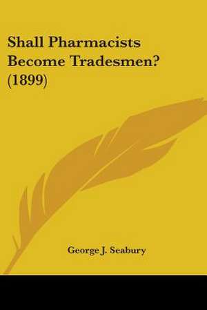 Shall Pharmacists Become Tradesmen? (1899) de George J. Seabury