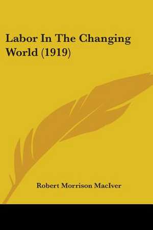 Labor In The Changing World (1919) de Robert Morrison Maciver