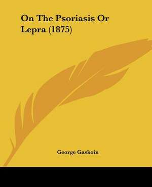 On The Psoriasis Or Lepra (1875) de George Gaskoin