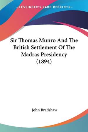 Sir Thomas Munro And The British Settlement Of The Madras Presidency (1894) de John Bradshaw