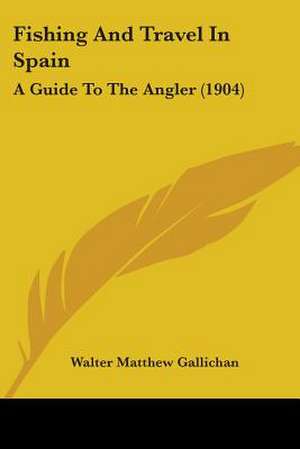 Fishing And Travel In Spain de Walter Matthew Gallichan