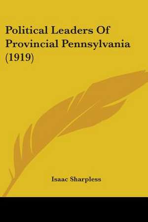 Political Leaders Of Provincial Pennsylvania (1919) de Isaac Sharpless