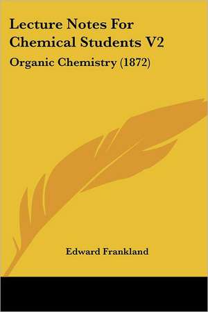 Lecture Notes For Chemical Students V2 de Edward Frankland