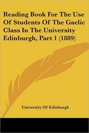 Reading Book For The Use Of Students Of The Gaelic Class In The University Edinburgh, Part 1 (1889) de University Of Edinburgh