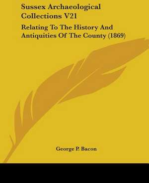 Sussex Archaeological Collections V21 de George P. Bacon