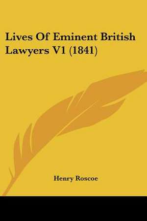 Lives Of Eminent British Lawyers V1 (1841) de Henry Roscoe