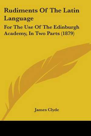 Rudiments Of The Latin Language de James Clyde