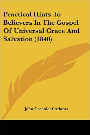 Practical Hints To Believers In The Gospel Of Universal Grace And Salvation (1840) de John Greenleaf Adams