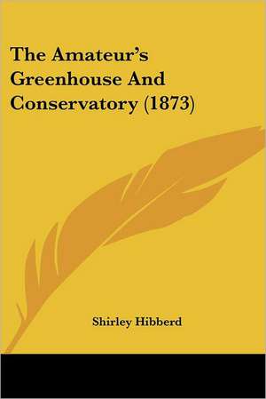 The Amateur's Greenhouse And Conservatory (1873) de Shirley Hibberd