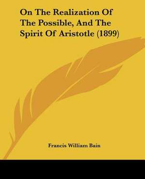 On The Realization Of The Possible, And The Spirit Of Aristotle (1899) de Francis William Bain