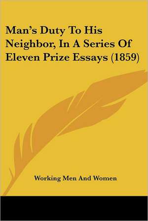 Man¿s Duty To His Neighbor, In A Series Of Eleven Prize Essays (1859) de Working Men And Women