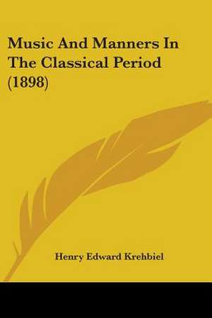 Music And Manners In The Classical Period (1898) de Henry Edward Krehbiel