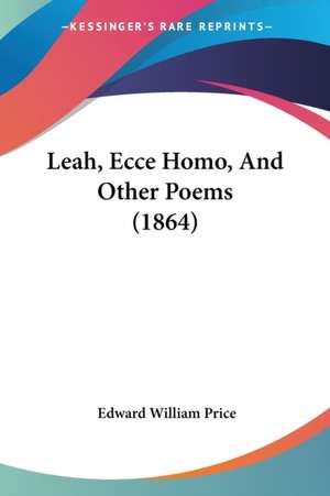 Leah, Ecce Homo, And Other Poems (1864) de Edward William Price