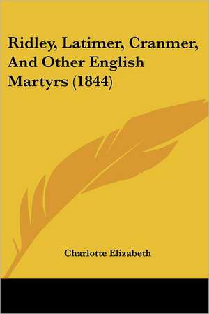 Ridley, Latimer, Cranmer, And Other English Martyrs (1844) de Charlotte Elizabeth