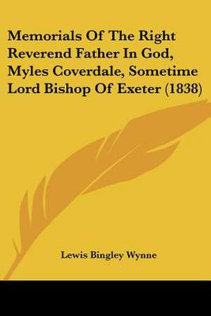 Memorials Of The Right Reverend Father In God, Myles Coverdale, Sometime Lord Bishop Of Exeter (1838) de Lewis Bingley Wynne