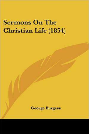 Sermons On The Christian Life (1854) de George Burgess