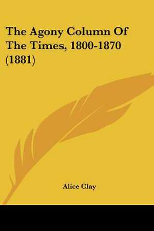 The Agony Column Of The Times, 1800-1870 (1881) de Alice Clay