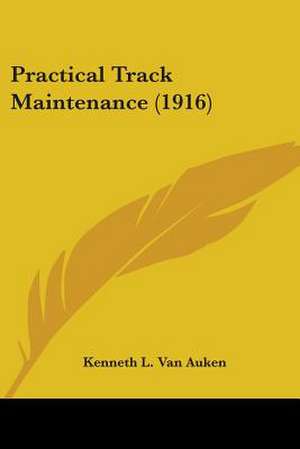 Practical Track Maintenance (1916) de Kenneth L. Van Auken