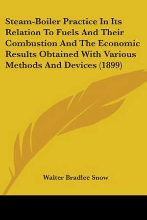 Steam-Boiler Practice In Its Relation To Fuels And Their Combustion And The Economic Results Obtained With Various Methods And Devices (1899) de Walter Bradlee Snow