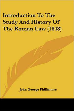 Introduction To The Study And History Of The Roman Law (1848) de John George Phillimore