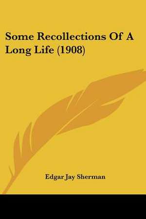 Some Recollections Of A Long Life (1908) de Edgar Jay Sherman