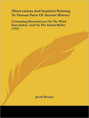 Observations And Inquiries Relating To Various Parts Of Ancient History de Jacob Bryant