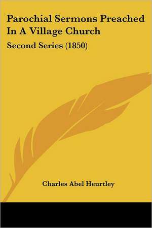 Parochial Sermons Preached In A Village Church de Charles Abel Heurtley