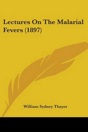 Lectures On The Malarial Fevers (1897) de William Sydney Thayer