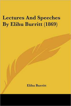 Lectures And Speeches By Elihu Burritt (1869) de Elihu Burritt