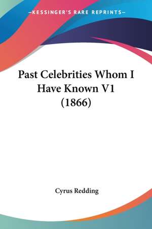 Past Celebrities Whom I Have Known V1 (1866) de Cyrus Redding