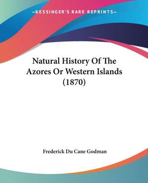 Natural History Of The Azores Or Western Islands (1870) de Frederick Du Cane Godman