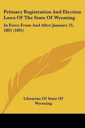 Primary Registration And Election Laws Of The State Of Wyoming de Librarian Of State Of Wyoming